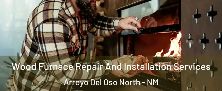 Wood Furnace Repair And Installation Services Arroyo Del Oso North - NM