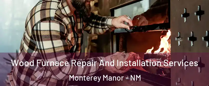 Wood Furnace Repair And Installation Services Monterey Manor - NM